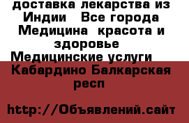 доставка лекарства из Индии - Все города Медицина, красота и здоровье » Медицинские услуги   . Кабардино-Балкарская респ.